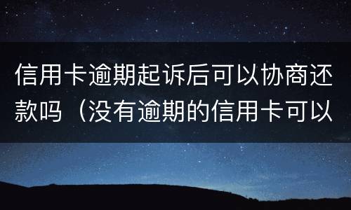 信用卡逾期起诉后可以协商还款吗（没有逾期的信用卡可以协商还款吗）