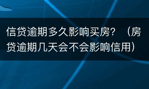 信贷逾期多久影响买房？（房贷逾期几天会不会影响信用）
