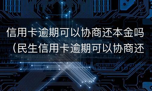 信用卡逾期可以协商还本金吗（民生信用卡逾期可以协商还本金吗）