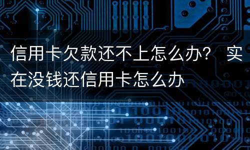 信用卡欠款还不上怎么办？ 实在没钱还信用卡怎么办