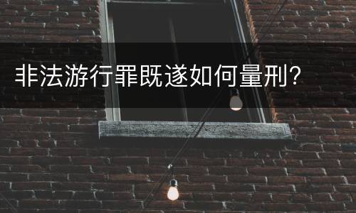 非法游行罪既遂如何量刑?