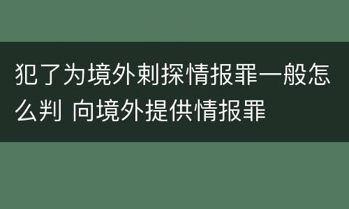 犯了为境外剌探情报罪一般怎么判 向境外提供情报罪