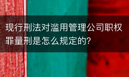现行刑法对滥用管理公司职权罪量刑是怎么规定的？