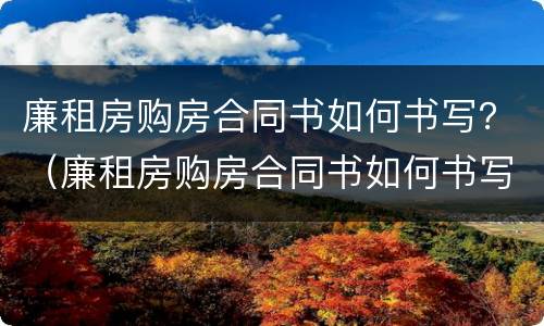 廉租房购房合同书如何书写？（廉租房购房合同书如何书写图片）