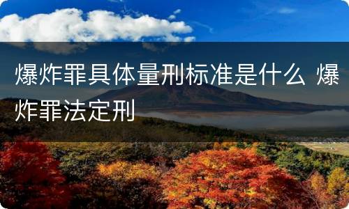 爆炸罪具体量刑标准是什么 爆炸罪法定刑