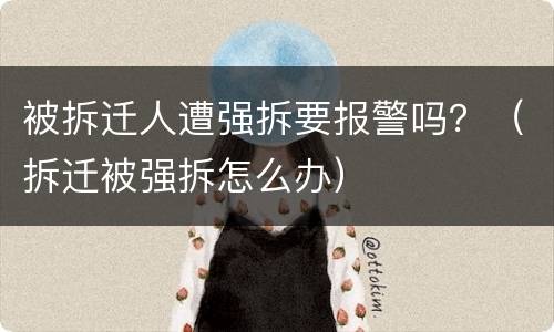 被拆迁人遭强拆要报警吗？（拆迁被强拆怎么办）
