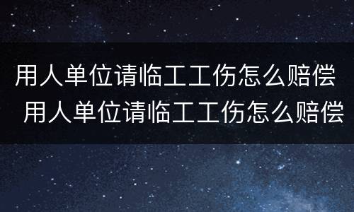 用人单位请临工工伤怎么赔偿 用人单位请临工工伤怎么赔偿的