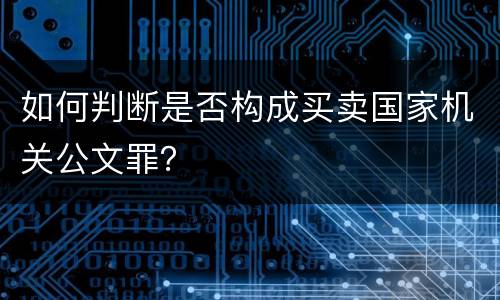 如何判断是否构成买卖国家机关公文罪？