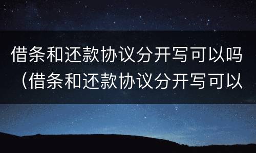 借条和还款协议分开写可以吗（借条和还款协议分开写可以吗有效吗）