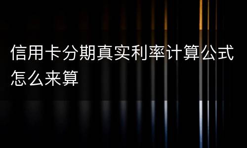 信用卡分期真实利率计算公式怎么来算