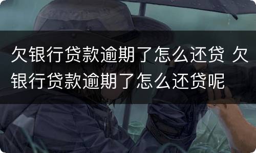 欠银行贷款逾期了怎么还贷 欠银行贷款逾期了怎么还贷呢