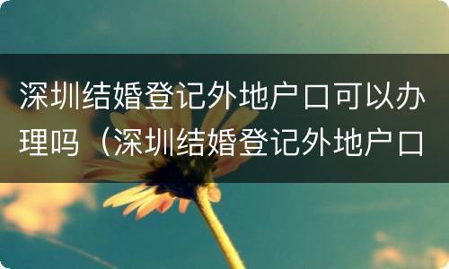 深圳结婚登记外地户口可以办理吗（深圳结婚登记外地户口可以办理吗现在）