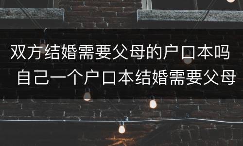双方结婚需要父母的户口本吗 自己一个户口本结婚需要父母的户口本吗