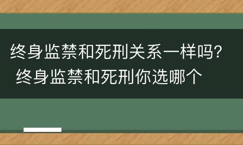 终身监禁和死刑关系一样吗？ 终身监禁和死刑你选哪个