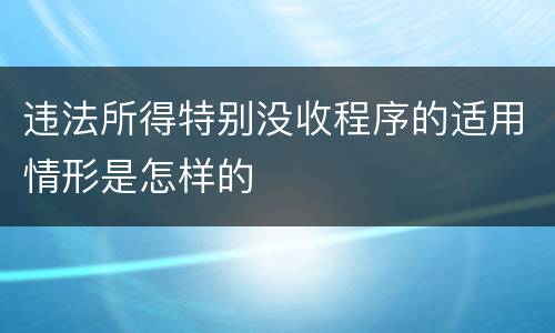 违法所得特别没收程序的适用情形是怎样的