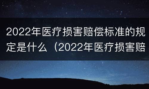 2022年医疗损害赔偿标准的规定是什么（2022年医疗损害赔偿标准的规定是什么意思）