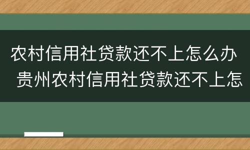 农村信用社贷款还不上怎么办 贵州农村信用社贷款还不上怎么办