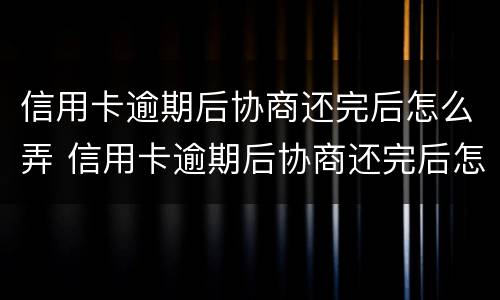 信用卡逾期后协商还完后怎么弄 信用卡逾期后协商还完后怎么弄欠条