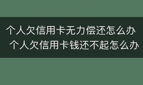个人欠信用卡无力偿还怎么办 个人欠信用卡钱还不起怎么办