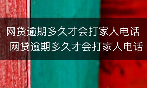 网贷逾期多久才会打家人电话 网贷逾期多久才会打家人电话通知
