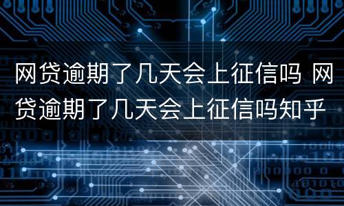 网贷逾期了几天会上征信吗 网贷逾期了几天会上征信吗知乎