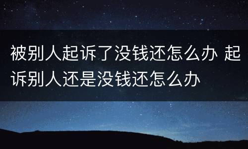 被别人起诉了没钱还怎么办 起诉别人还是没钱还怎么办