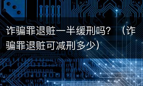 诈骗罪退赃一半缓刑吗？（诈骗罪退赃可减刑多少）