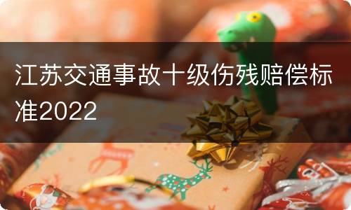 江苏交通事故十级伤残赔偿标准2022