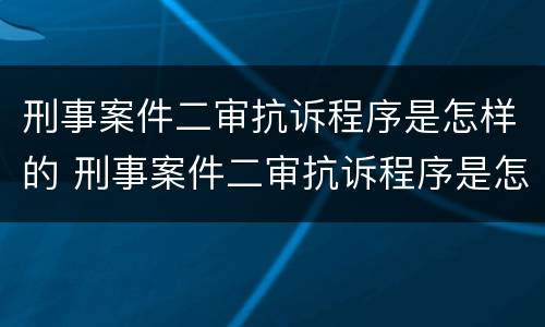 刑事案件二审抗诉程序是怎样的 刑事案件二审抗诉程序是怎样的呢