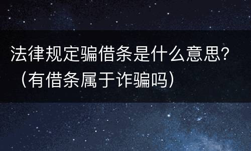 法律规定骗借条是什么意思？（有借条属于诈骗吗）