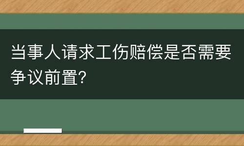 当事人请求工伤赔偿是否需要争议前置？