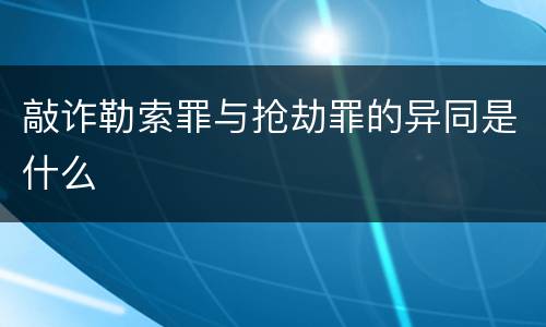 敲诈勒索罪与抢劫罪的异同是什么