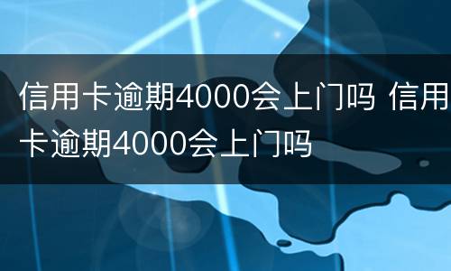 信用卡逾期4000会上门吗 信用卡逾期4000会上门吗