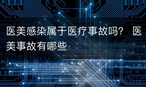 医美感染属于医疗事故吗？ 医美事故有哪些