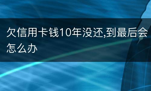 欠信用卡钱10年没还,到最后会怎么办