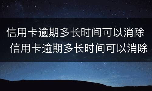 信用卡逾期多长时间可以消除 信用卡逾期多长时间可以消除记录