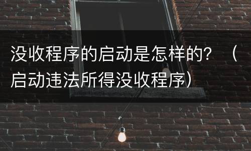没收程序的启动是怎样的？（启动违法所得没收程序）