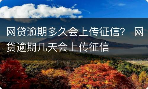 网贷逾期多久会上传征信？ 网贷逾期几天会上传征信