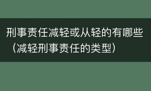 刑事责任减轻或从轻的有哪些（减轻刑事责任的类型）