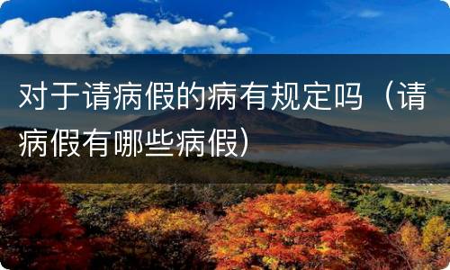 对于请病假的病有规定吗（请病假有哪些病假）