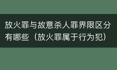 放火罪与故意杀人罪界限区分有哪些（放火罪属于行为犯）