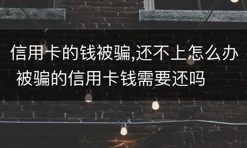 信用卡的钱被骗,还不上怎么办 被骗的信用卡钱需要还吗