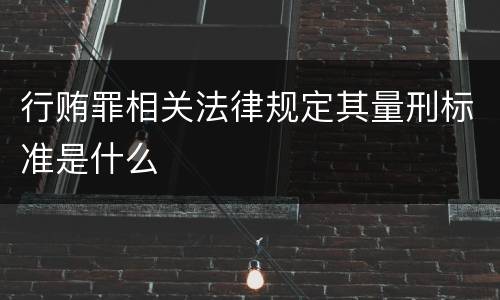 行贿罪相关法律规定其量刑标准是什么