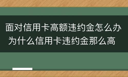 面对信用卡高额违约金怎么办 为什么信用卡违约金那么高