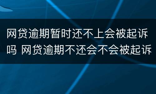 网贷逾期暂时还不上会被起诉吗 网贷逾期不还会不会被起诉