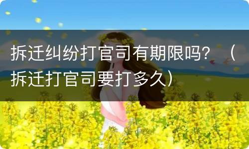 拆迁纠纷打官司有期限吗？（拆迁打官司要打多久）