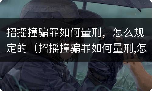 招摇撞骗罪如何量刑，怎么规定的（招摇撞骗罪如何量刑,怎么规定的判刑）