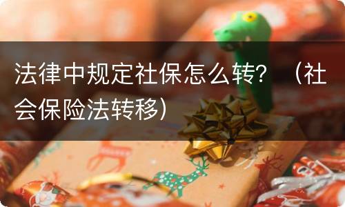 法律中规定社保怎么转？（社会保险法转移）