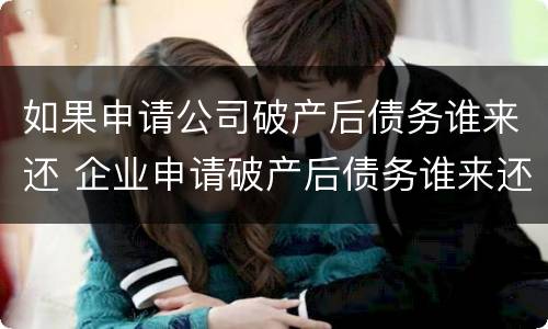 如果申请公司破产后债务谁来还 企业申请破产后债务谁来还