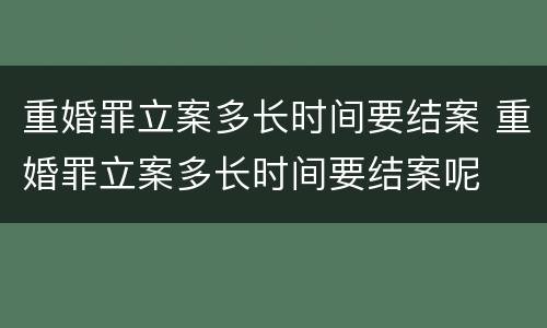 重婚罪立案多长时间要结案 重婚罪立案多长时间要结案呢